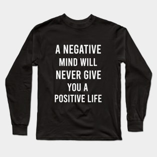 A negative mind will never give you a positive life Long Sleeve T-Shirt